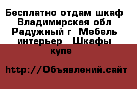 Бесплатно отдам шкаф - Владимирская обл., Радужный г. Мебель, интерьер » Шкафы, купе   